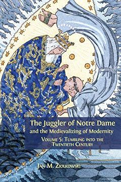 portada The Juggler of Notre Dame and the Medievalizing of Modernity: Volume 5: Tumbling Into the Twentieth Century (in English)