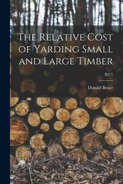 portada The Relative Cost of Yarding Small and Large Timber; B371 (en Inglés)