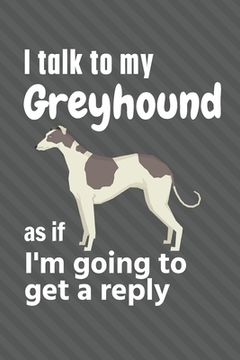 portada I talk to my Greyhound as if I'm going to get a reply: For Greyhound Puppy Fans (en Inglés)