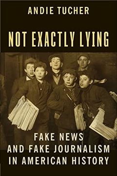 portada Not Exactly Lying: Fake News and Fake Journalism in American History (in English)