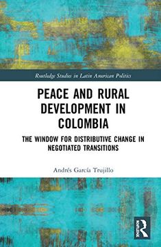 portada Peace and Rural Development in Colombia: The Window for Distributive Change in Negotiated Transitions (Routledge Studies in Latin American Politics) (in English)