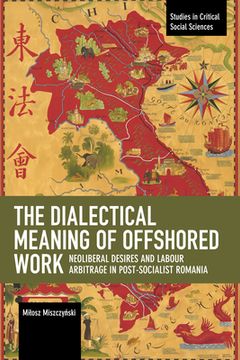 portada The Dialectical Meaning of Offshored Work: Neoliberal Desires and Labour Arbitrage in Post-Socialist Romania (Studies in Critical Social Science) (en Inglés)