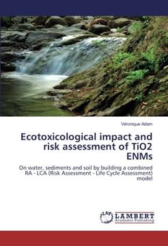 portada Ecotoxicological impact and risk assessment of TiO2 ENMs: On water, sediments and soil by building a combined RA - LCA (Risk Assessment - Life Cycle Assessment) model