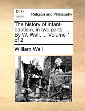 portada the history of infant-baptism, in two parts. ... by w. wall, ... volume 1 of 2 (in English)