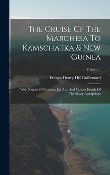 portada The Cruise Of The Marchesa To Kamschatka & New Guinea: With Notices Of Formosa, Liu-kiu, And Various Islands Of The Malay Archipelago; Volume 1 (in English)