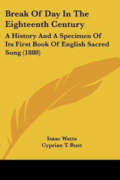portada break of day in the eighteenth century: a history and a specimen of its first book of english sacred song (1880) (in English)