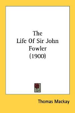 portada the life of sir john fowler (1900) (en Inglés)
