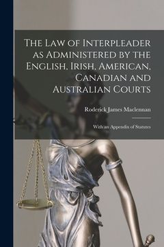 portada The Law of Interpleader as Administered by the English, Irish, American, Canadian and Australian Courts [microform]: With an Appendix of Statutes (en Inglés)