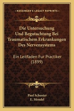 portada Die Untersuchung Und Begutachtung Bei Traumatischem Erkrankungen Des Nervensystems: Ein Leitfaden Fur Practiker (1899) (en Alemán)