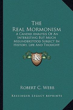 portada the real mormonism: a candid analysis of an interesting but much misunderstood subject in history, life and thought (en Inglés)