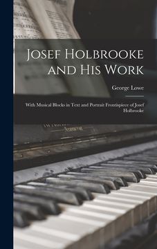 portada Josef Holbrooke and His Work: With Musical Blocks in Text and Portrait Frontispiece of Josef Holbrooke (en Inglés)