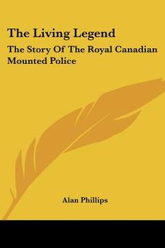 portada the living legend: the story of the royal canadian mounted police (en Inglés)