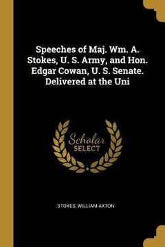 portada Speeches of Maj. Wm. A. Stokes, U. S. Army, and Hon. Edgar Cowan, U. S. Senate. Delivered at the Uni