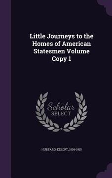 portada Little Journeys to the Homes of American Statesmen Volume Copy 1 (en Inglés)