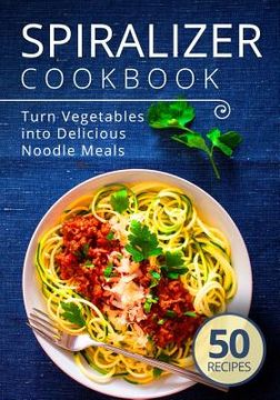 portada Spiralizer Cookbook: Turn Vegetables into Delicious Noodle Meals (en Inglés)