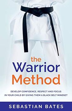 portada The Warrior Method: Develop Confidence, Respect and Focus in Your Child by Giving Them a Black Belt Mindset. (in English)