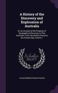 portada A History of the Discovery and Exploration of Australia: Or, an Account of the Progress of Geographical Discovery in That Continent, From the Earliest (en Inglés)