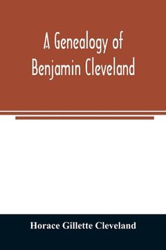 portada A genealogy of Benjamin Cleveland, a great-grandson of Moses Cleveland, of Woburn, Mass., and a native of Canterbury, Windham County, Conn (en Inglés)