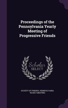 portada Proceedings of the Pennsylvania Yearly Meeting of Progressive Friends (en Inglés)