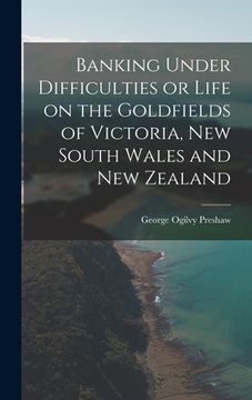 portada Banking Under Difficulties or Life on the Goldfields of Victoria, New South Wales and New Zealand (in English)