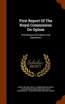 portada First Report Of The Royal Commission On Opium: With Minutes Of Evidence And Appendices