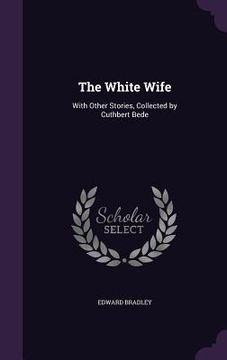 portada The White Wife: With Other Stories, Collected by Cuthbert Bede (en Inglés)