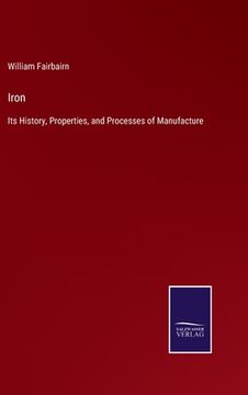 portada Iron: Its History, Properties, and Processes of Manufacture (en Inglés)