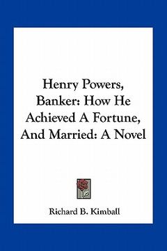 portada henry powers, banker: how he achieved a fortune, and married: a novel (in English)