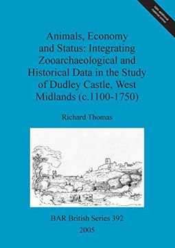 portada Animals, Economy and Status: Integrating Zooarchaeological and Historical Data in the Study of Dudley Castle, West Midlands (c.1100-1750) (BAR British Series)