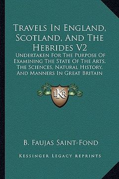 portada travels in england, scotland, and the hebrides v2: undertaken for the purpose of examining the state of the arts, the sciences, natural history, and m (en Inglés)