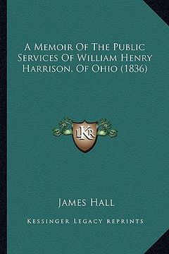 portada a memoir of the public services of william henry harrison, oa memoir of the public services of william henry harrison, of ohio (1836) f ohio (1836) (en Inglés)