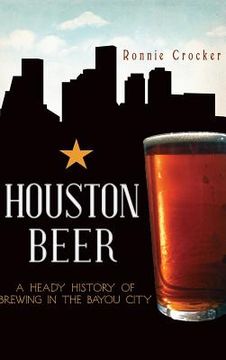 portada Houston Beer: A Heady History of Brewing in the Bayou City (en Inglés)