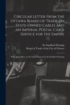 portada Circular Letter From the Ottawa Board of Trade on State-owned Cables and an Imperial Postal Cable Service for the Empire [microform]: With Appendices (en Inglés)