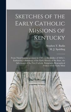 portada Sketches of the Early Catholic Missions of Kentucky: From Their Commencement in 1787, to the Jubilee of 1826-7, Embracing a Summary of the Early Histo (en Inglés)