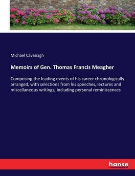 portada Memoirs of Gen. Thomas Francis Meagher: Comprising the leading events of his career chronologically arranged, with selections from his speeches, lectu (en Inglés)