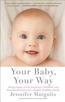 portada Your Baby, Your Way: Taking Charge of Your Pregnancy, Childbirth, and Parenting Decisions for a Happier, Healthier Family (in English)