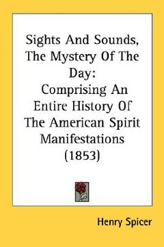 portada sights and sounds, the mystery of the day: comprising an entire history of the american spirit manifestations (1853)