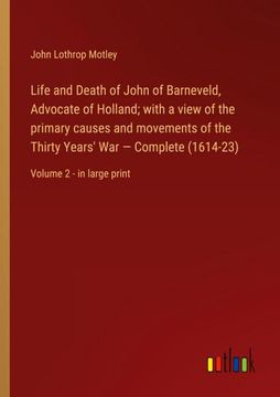 portada Life and Death of John of Barneveld, Advocate of Holland; with a view of the primary causes and movements of the Thirty Years' War - Complete (1614-23 (en Inglés)