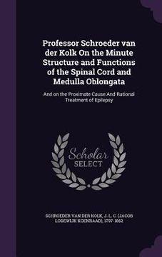 portada Professor Schroeder van der Kolk On the Minute Structure and Functions of the Spinal Cord and Medulla Oblongata: And on the Proximate Cause And Ration (in English)