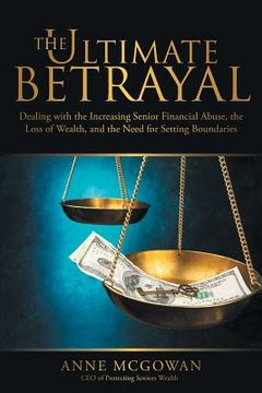 portada The Ultimate Betrayal: Dealing with the Increasing Senior Financial Abuse, the Loss of Wealth, and the Need for Setting Boundaries (en Inglés)