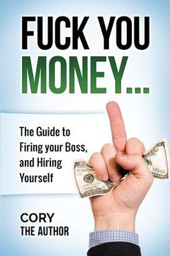 portada Fuck You Money: The Guide to firing your boss and hiring yourself (en Inglés)