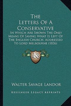 portada the letters of a conservative: in which are shown the only means of saving what is left of the english church, addressed to lord melbourne (1836) (en Inglés)