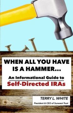 portada When All You Have Is A Hammer...: An Informational Guide To Self-Directed IRAs