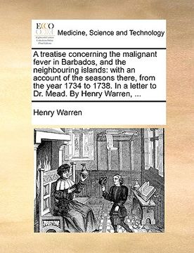 portada a treatise concerning the malignant fever in barbados, and the neighbouring islands: with an account of the seasons there, from the year 1734 to 173 (en Inglés)