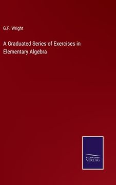 portada A Graduated Series of Exercises in Elementary Algebra (en Inglés)