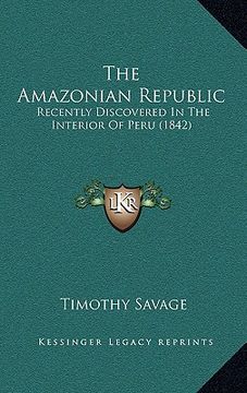 portada the amazonian republic: recently discovered in the interior of peru (1842) (en Inglés)