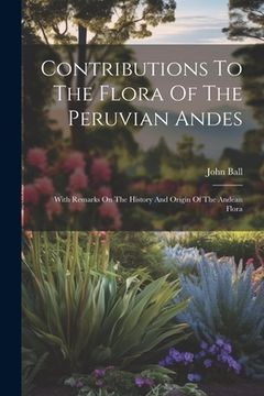 portada Contributions To The Flora Of The Peruvian Andes: With Remarks On The History And Origin Of The Andean Flora (en Inglés)