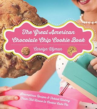 portada The Great American Chocolate Chip Cookie Book: Scrumptious Recipes & Fabled History From Toll House to Cookie Cake pie (en Inglés)