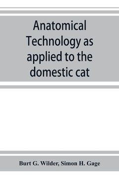 portada Anatomical technology as applied to the domestic cat; an introduction to human, veterinary, and comparative anatomy (en Inglés)