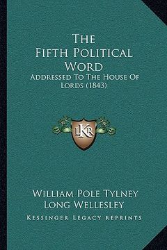 portada the fifth political word: addressed to the house of lords (1843) (en Inglés)